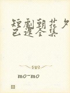 短剧朝花夕拾却已迟全集