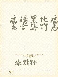 病娇黑化病娇短篇合集竹马