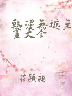 韩漫无遮免费漫画大全