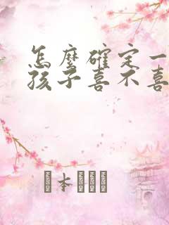 怎么确定一个女孩子喜不喜欢你