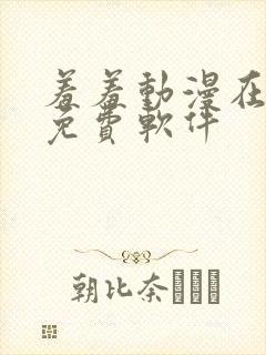 羞羞动漫在线看免费软件