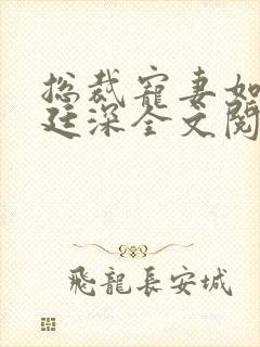 总裁宠妻如命战廷深全文阅读目录