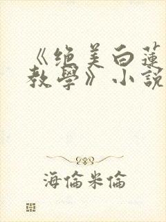 《绝美白莲在线教学》小说阅读