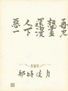 恶人还想再抢救一下漫画免费