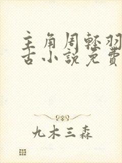 主角周轻羽司空古小说免费阅读