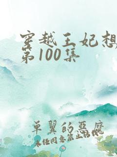 穿越王妃想和离第100集