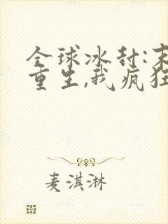 全球冰封:末世重生,我疯狂囤物资 九归一