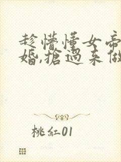 趁懵懂女帝被退婚,抢过来做老婆短剧