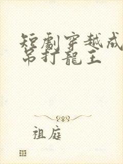 短剧穿越成反派吊打龙王
