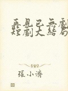 再见已无剧中人短剧大结局