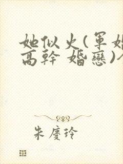 她似火(军婚 高干 婚恋)全文免费阅读