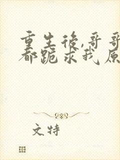 重生后,哥哥们都跪求我原谅在线免费阅读