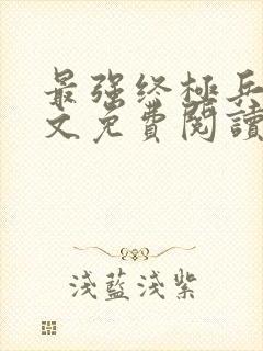 最强终极兵王全文免费阅读