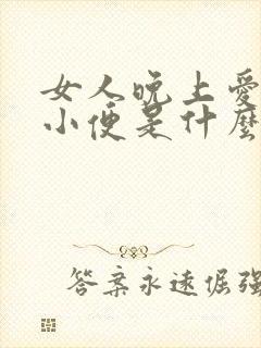 女人晚上爱起夜小便是什么原因引起的