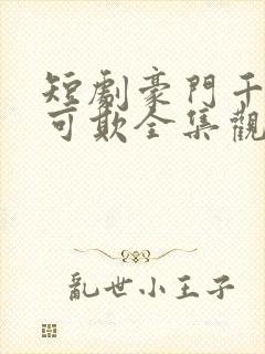 短剧豪门千金不可欺全集观看