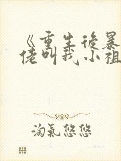 《重生后暴躁大佬叫我小祖宗》