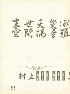 末世天灾:我在空间搞养殖全文txt