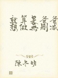 就算是爸爸,也想做无删减