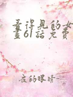 看得见的女孩漫画61话免费阅读