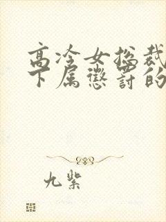 高冷女总裁被女下属惩罚的小说