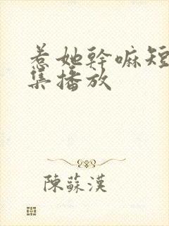 惹她干嘛短剧全集播放