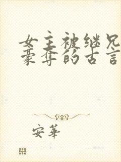 女主被继兄强取豪夺的古言