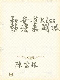 和爸爸kiss动漫未删减第8集在线观看