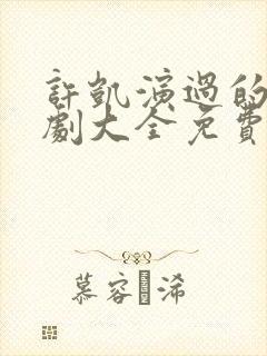 许凯演过的电视剧大全免费观看