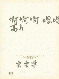 啊啊啊 嗯嗯 高h