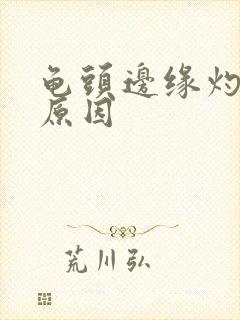 龟头边缘灼烧感原因