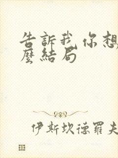 告诉我你想要什么结局