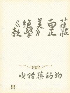 《绝美白莲在线教学》正版小说