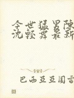 今世猛男陈六何沈轻舞最新章节