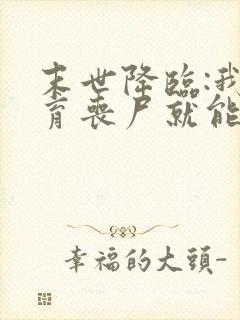 末世降临:我培育丧尸就能变强小说结局