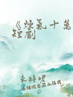 《炼气十万年》短剧
