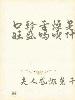 口干舌燥是肝火旺盛吗吃什么中药