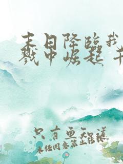 末日降临我从杀戮中崛起 千极