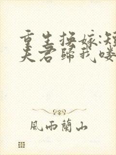 重生换嫁:短命夫君归我喽在线阅读