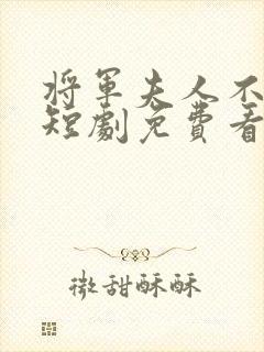 将军夫人不好惹短剧免费看