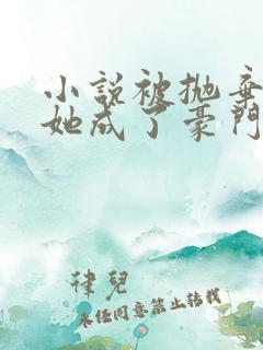 小说被抛弃后,她成了豪门真千金免费阅读