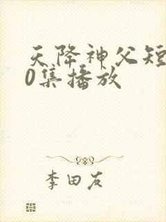 天降神父短剧60集播放