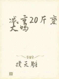 减重20斤变化大吗