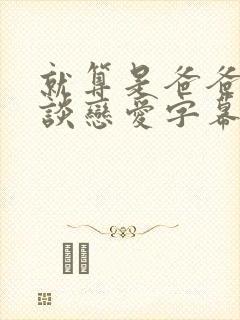 就算是爸爸也想谈恋爱字幕全集