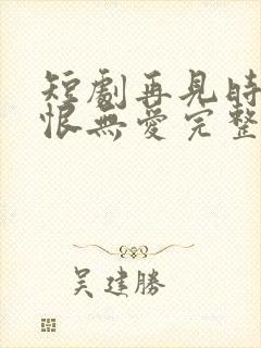 短剧再见时已无恨无爱完整版在线播放