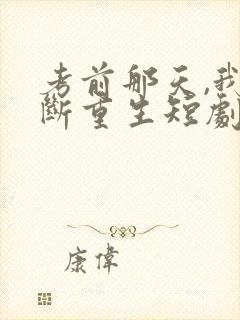 考前那天,我不断重生短剧全集大结局