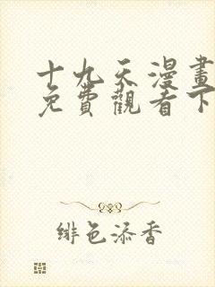 十九天漫画全集免费观看下拉式