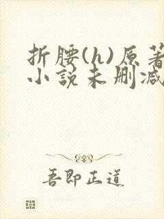 折腰(h)原著小说未删减txt