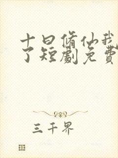 十曰修仙我无敌了短剧免费观看全集