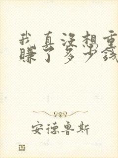 我真没想重生啊赚了多少钱