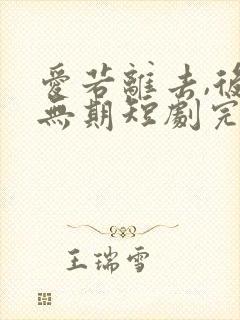 爱若离去,后会无期短剧完整选集